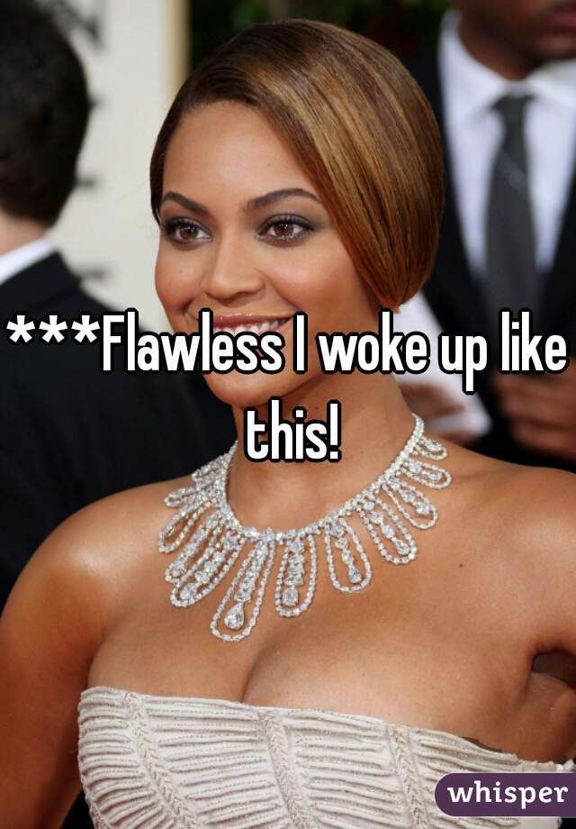 ***Flawless I woke up like this!