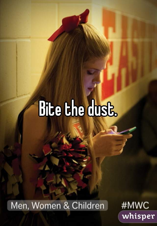 Bite the dust.