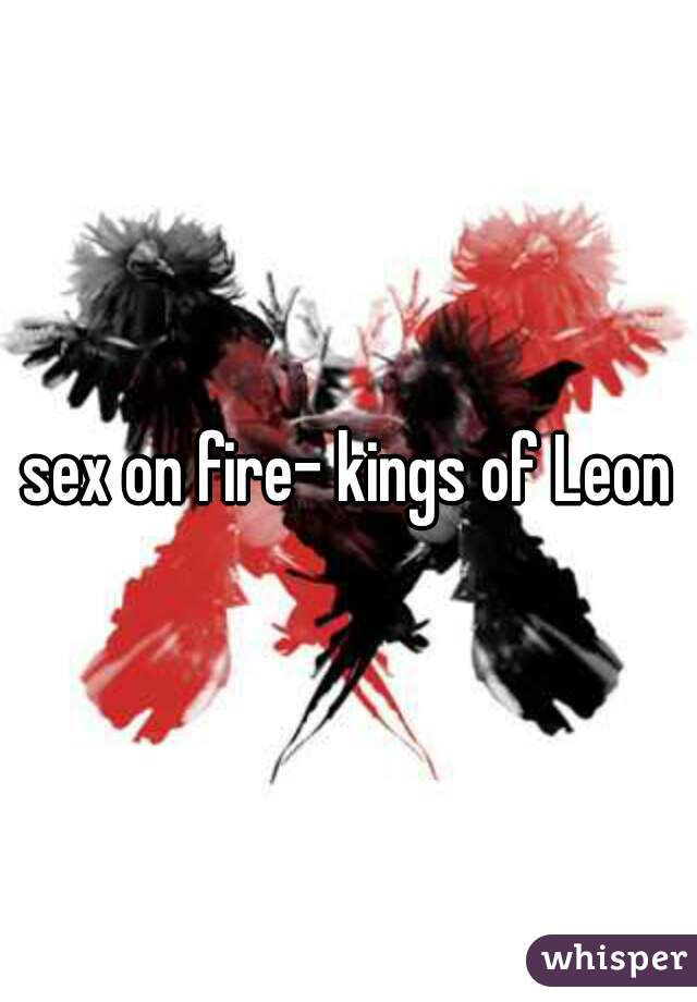 sex on fire- kings of Leon