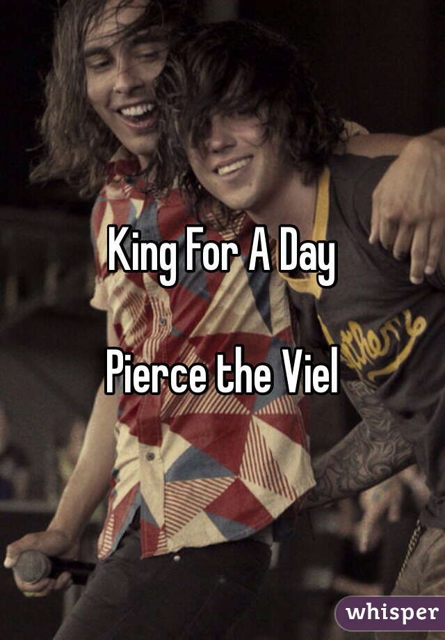 King For A Day

Pierce the Viel