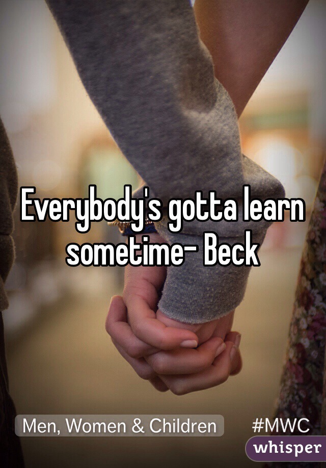 Everybody's gotta learn sometime- Beck