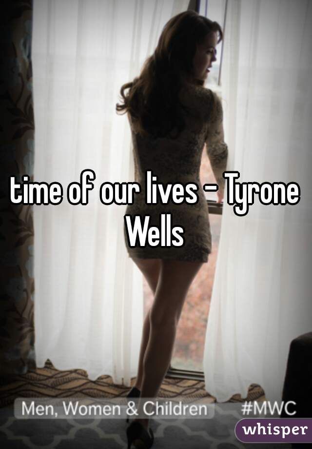 time of our lives - Tyrone Wells 