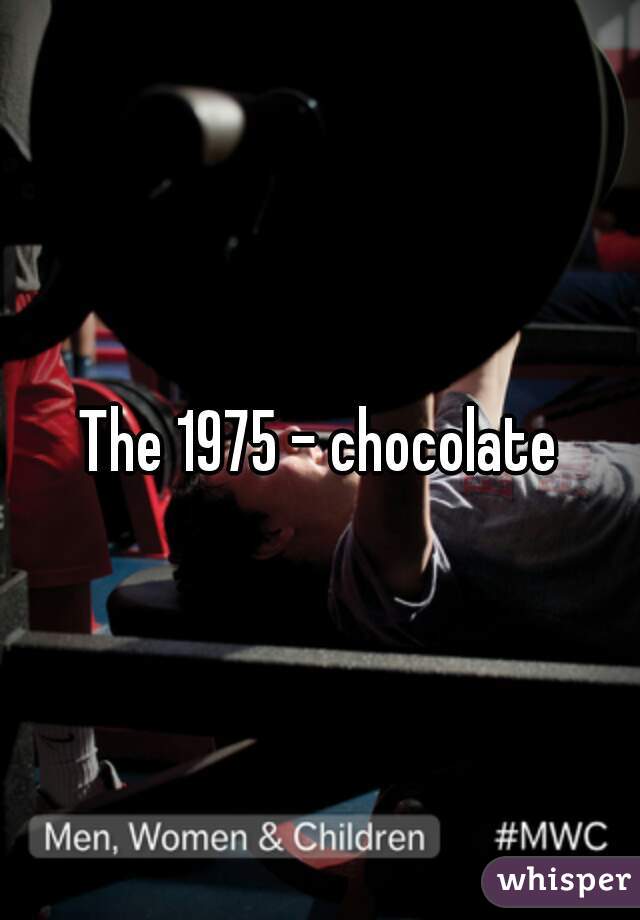 The 1975 - chocolate