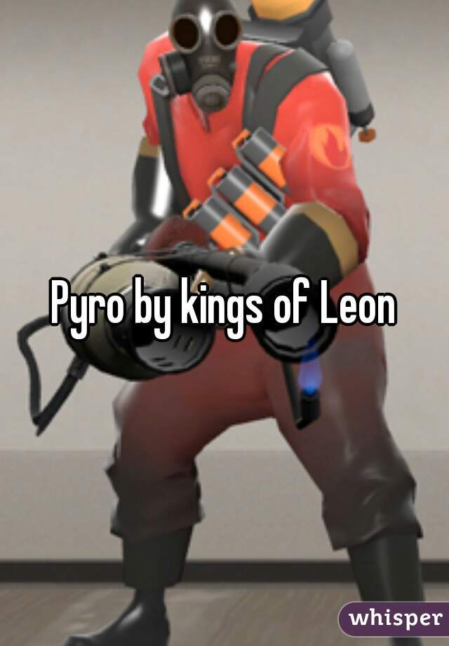 Pyro by kings of Leon

 