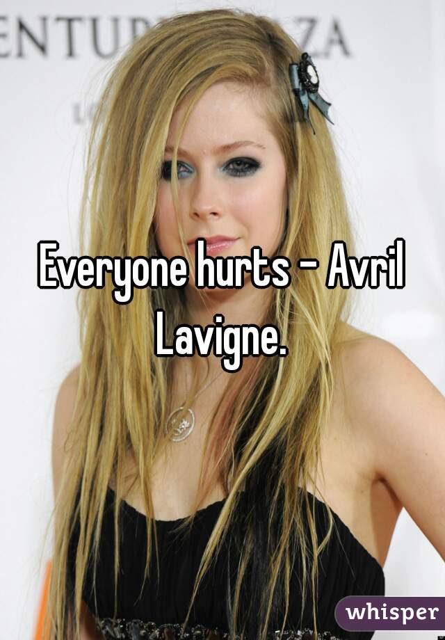 Everyone hurts - Avril Lavigne. 