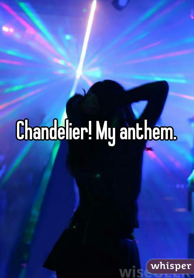 Chandelier! My anthem.