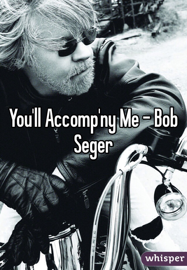 You'll Accomp'ny Me - Bob Seger