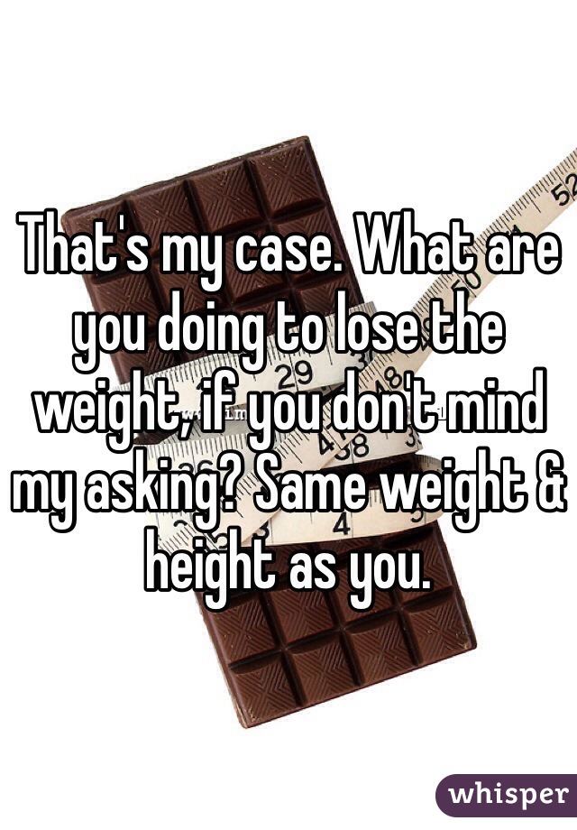 That's my case. What are you doing to lose the weight, if you don't mind my asking? Same weight & height as you. 