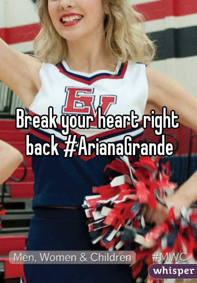 Break your heart right back #ArianaGrande