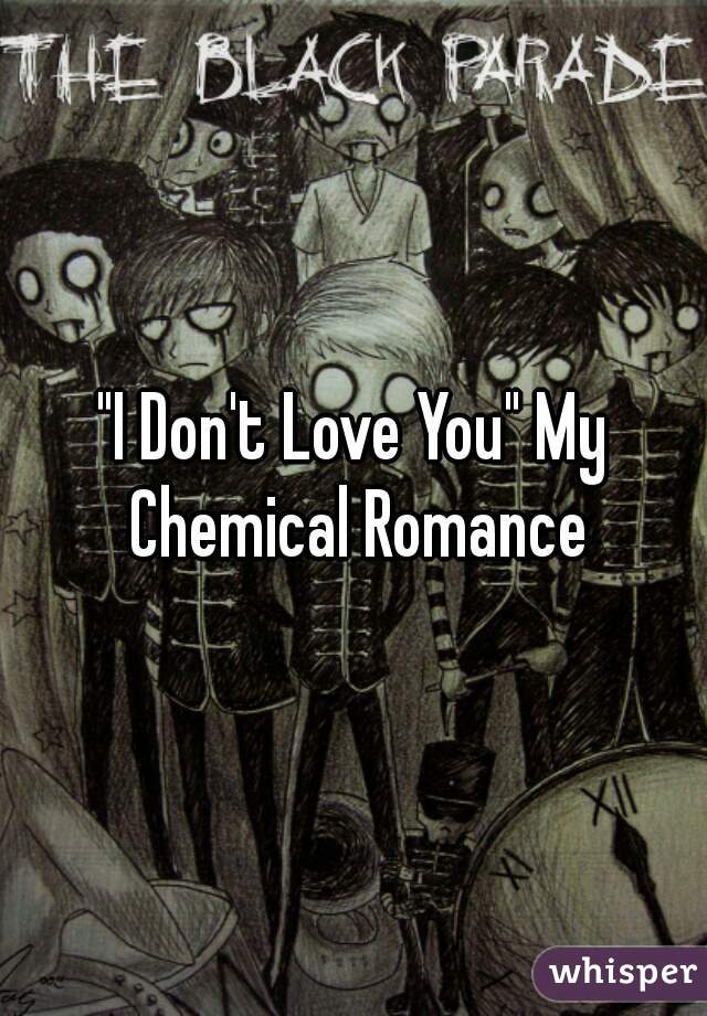 "I Don't Love You" My Chemical Romance