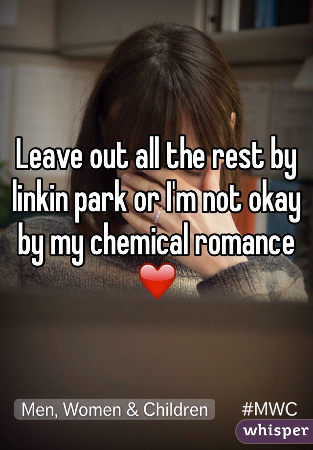 Leave out all the rest by linkin park or I'm not okay by my chemical romance ❤️