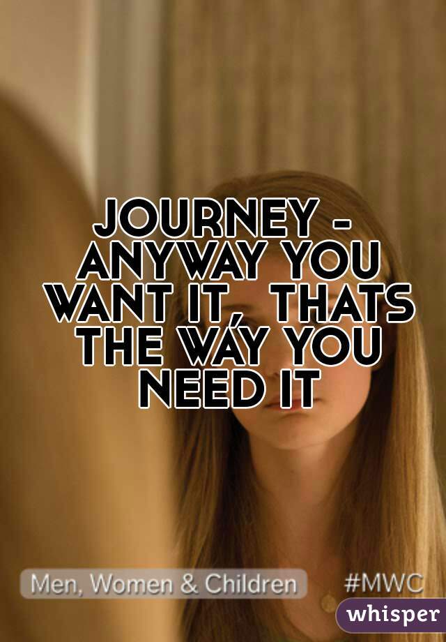 JOURNEY - ANYWAY YOU WANT IT,  THATS THE WAY YOU NEED IT