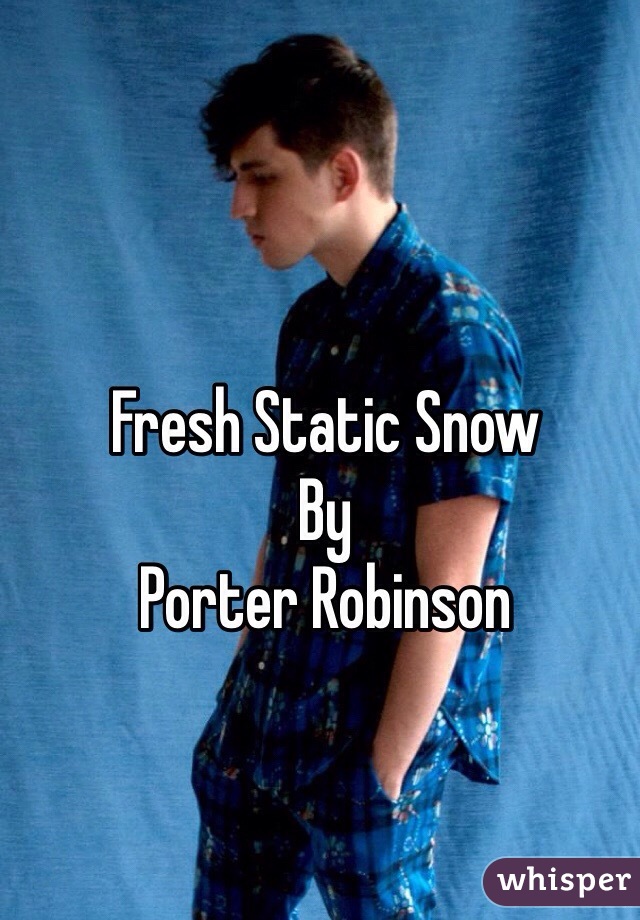 Fresh Static Snow
By
Porter Robinson 