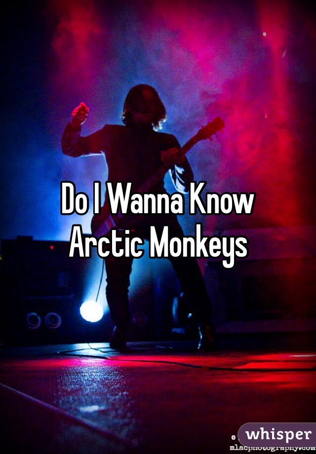 Do I Wanna Know 
Arctic Monkeys