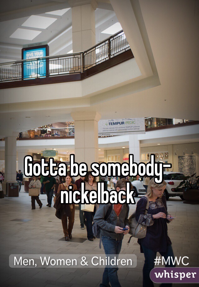 Gotta be somebody- nickelback