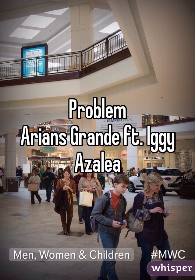 Problem
Arians Grande ft. Iggy Azalea 