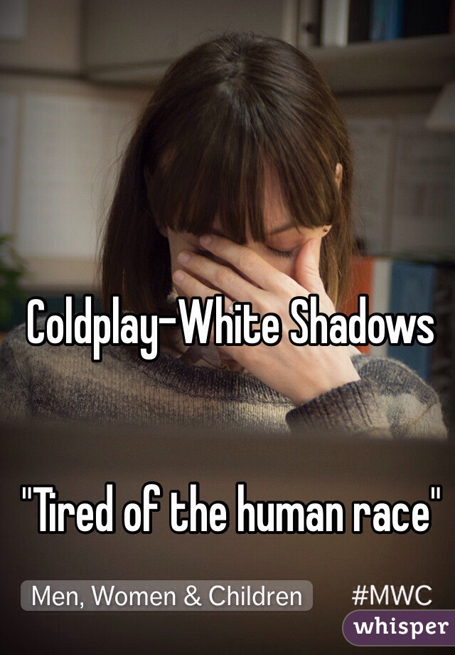 Coldplay-White Shadows


"Tired of the human race"