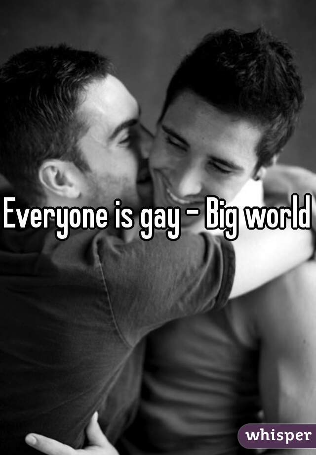 Everyone is gay - Big world