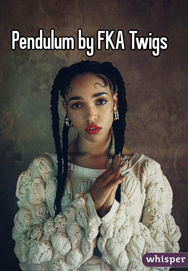 Pendulum by FKA Twigs 