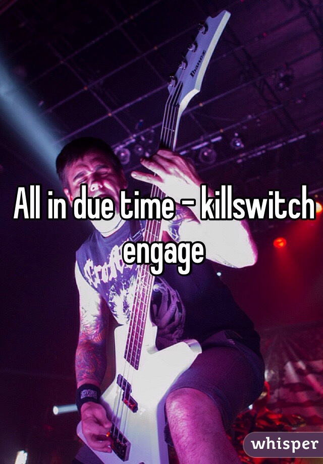 All in due time - killswitch engage