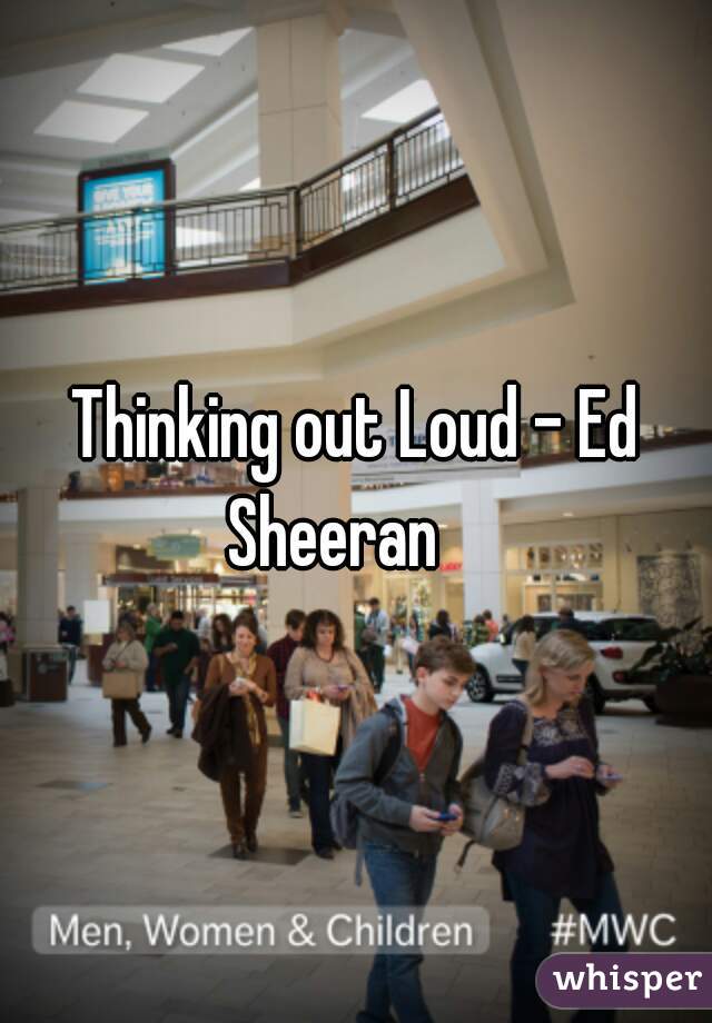 Thinking out Loud - Ed Sheeran    