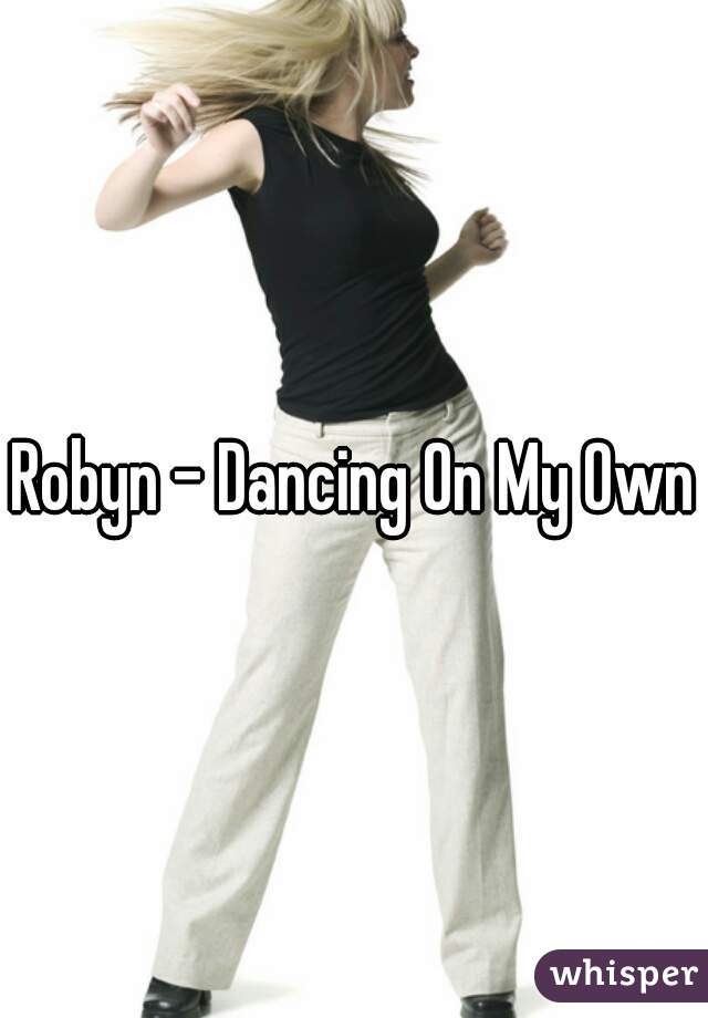 Robyn - Dancing On My Own