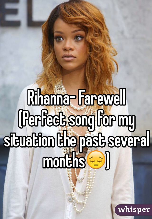 Rihanna- Farewell 
(Perfect song for my situation the past several months😔)