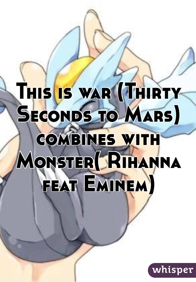 This is war (Thirty Seconds to Mars) combines with Monster( Rihanna feat Eminem)