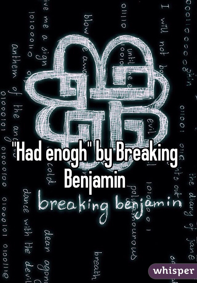 "Had enogh" by Breaking Benjamin 