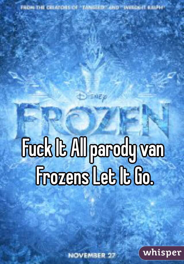 Fuck It All parody van Frozens Let It Go.