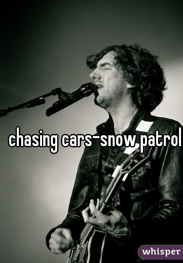 chasing cars-snow patrol 💔