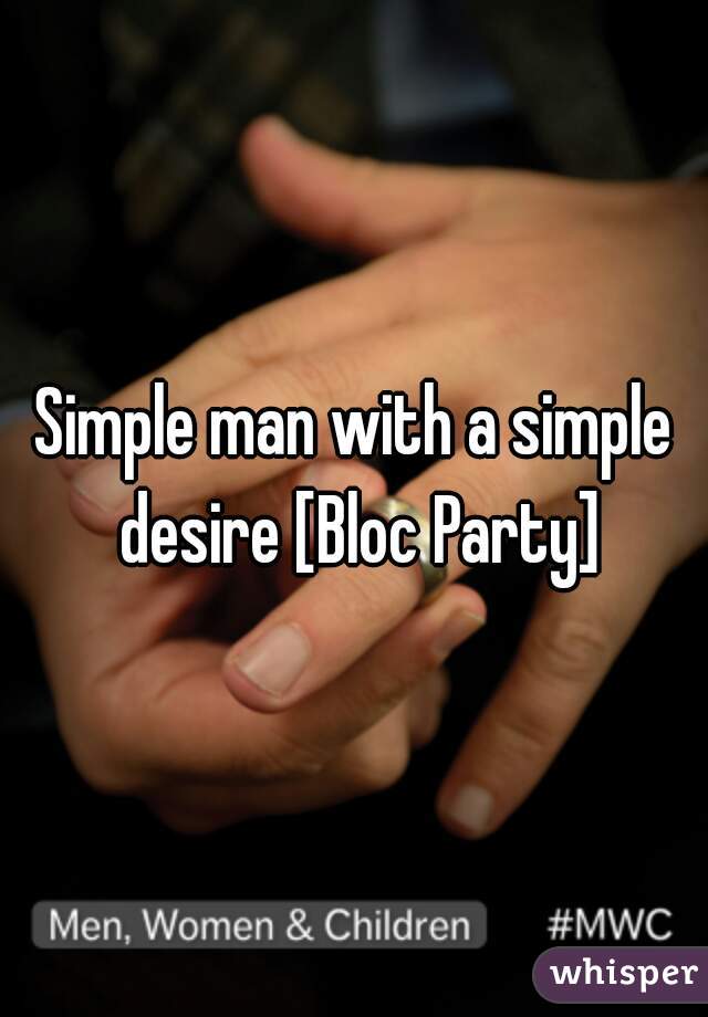 Simple man with a simple desire [Bloc Party]