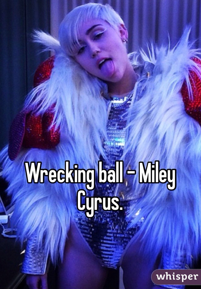 Wrecking ball - Miley Cyrus.