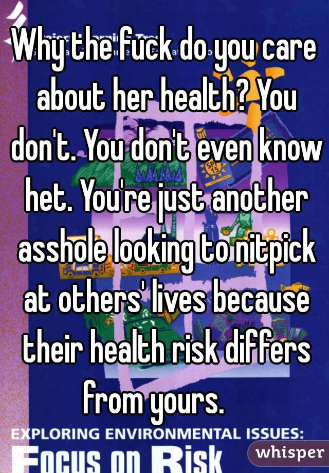 Why the fuck do you care about her health? You don't. You don't even know het. You're just another asshole looking to nitpick at others' lives because their health risk differs from yours.    