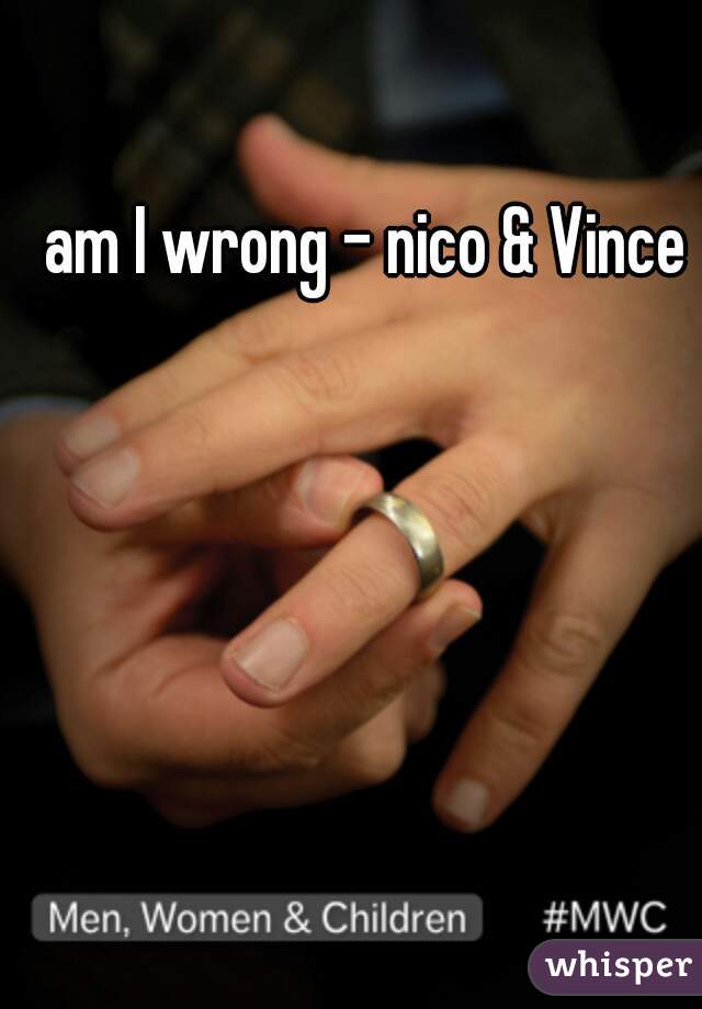 am I wrong - nico & Vince