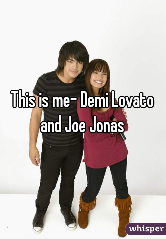 This is me- Demi Lovato and Joe Jonas 