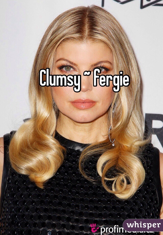 Clumsy ~ fergie