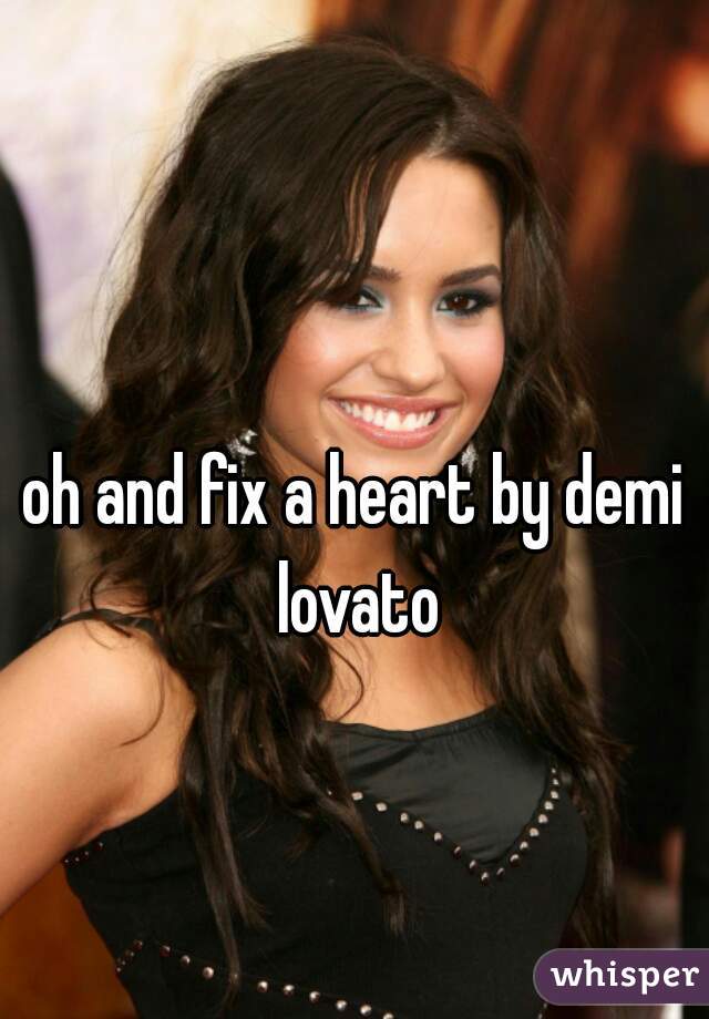 oh and fix a heart by demi lovato