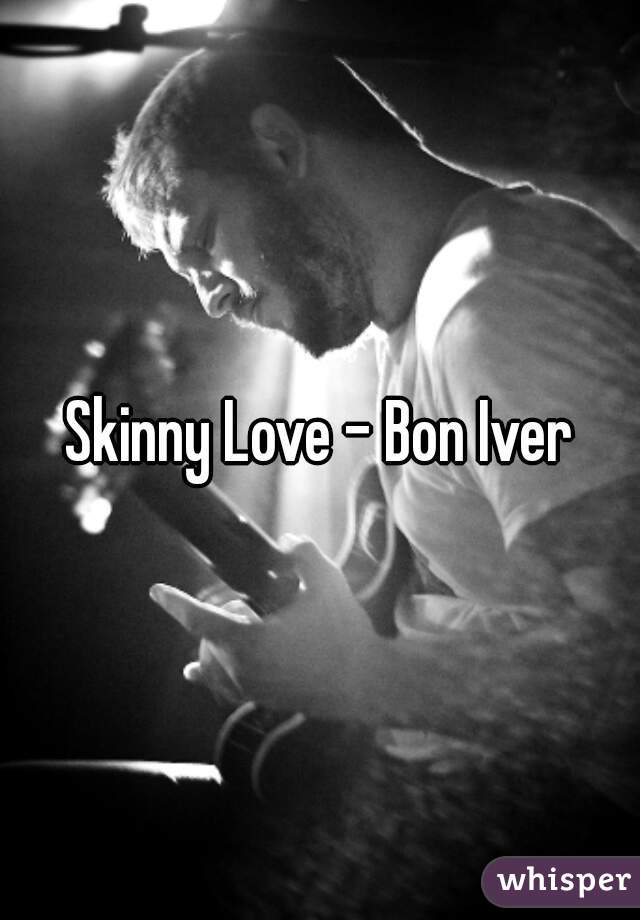 Skinny Love - Bon Iver