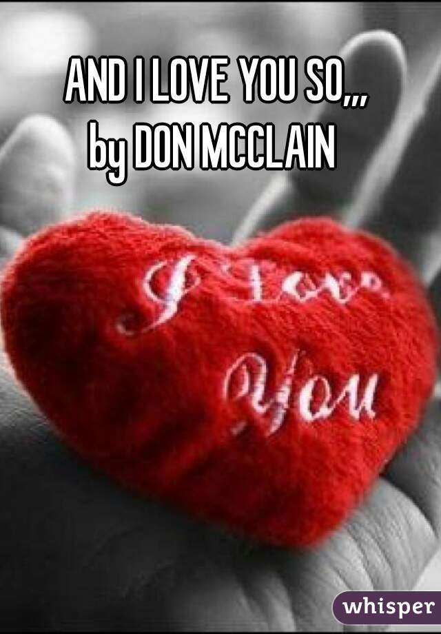 AND I LOVE YOU SO,,,
by DON MCCLAIN 