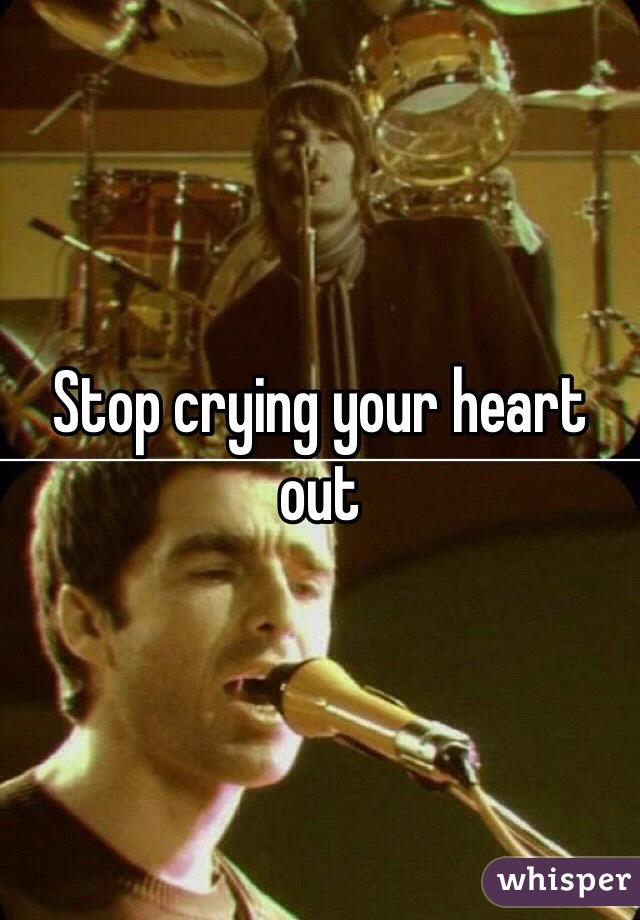 Stop crying your heart out 