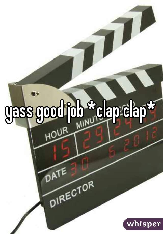 yass good job *clap clap*