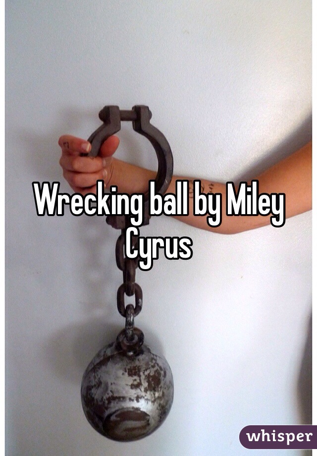 Wrecking ball by Miley Cyrus