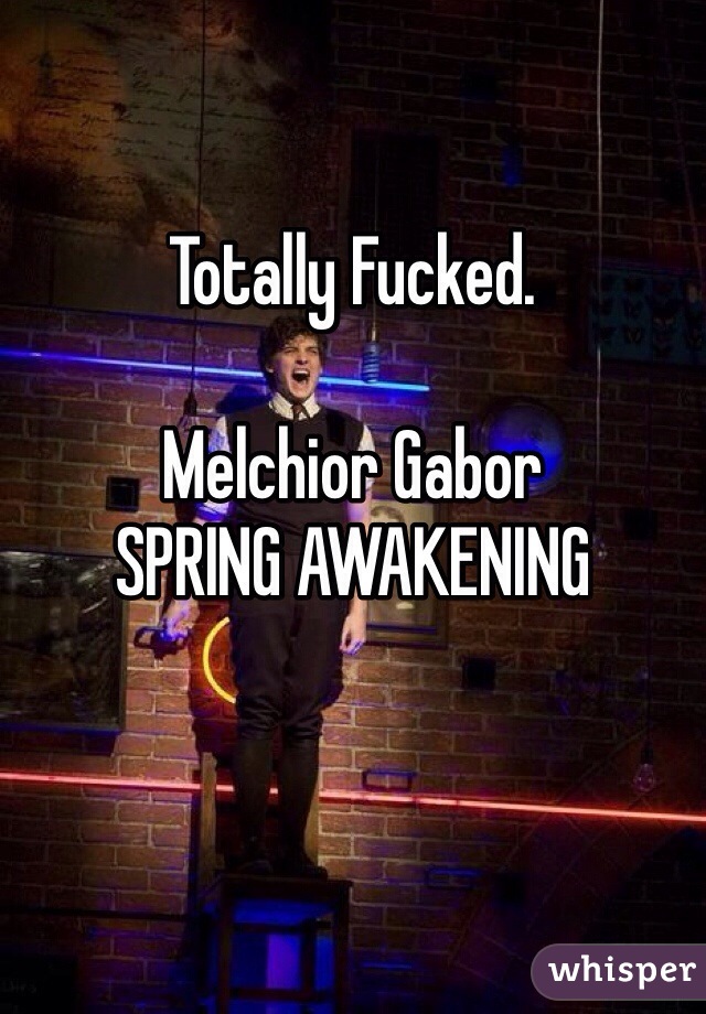 

Totally Fucked.

Melchior Gabor
SPRING AWAKENING