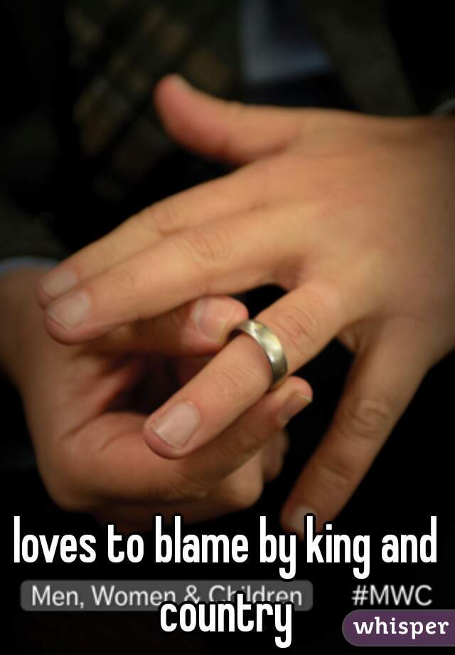 loves to blame by king and country 