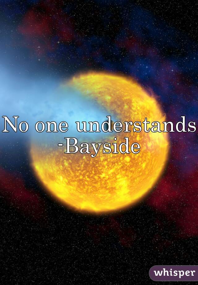 No one understands
-Bayside
