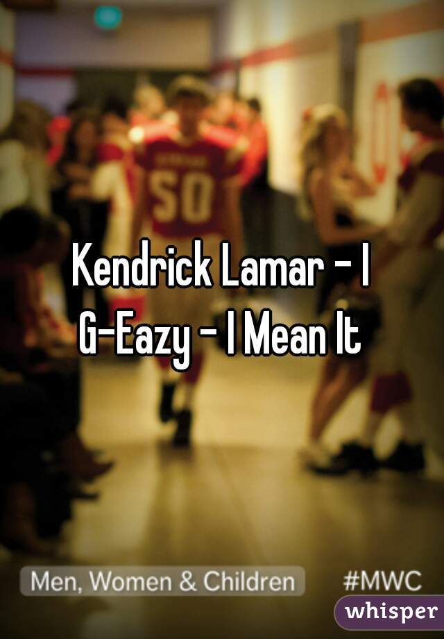 Kendrick Lamar - I
G-Eazy - I Mean It