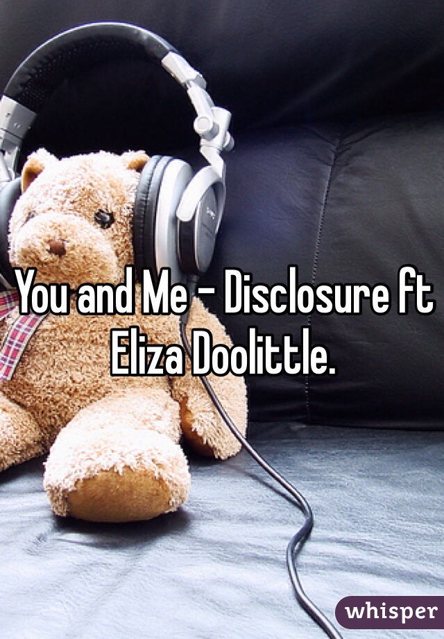 You and Me - Disclosure ft Eliza Doolittle. 