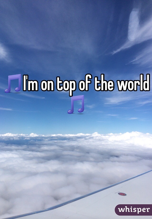 🎵I'm on top of the world 🎵