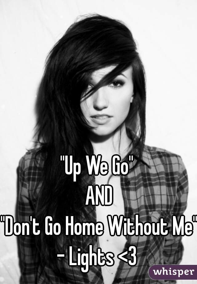 "Up We Go" 
AND
"Don't Go Home Without Me"
- Lights <3 

